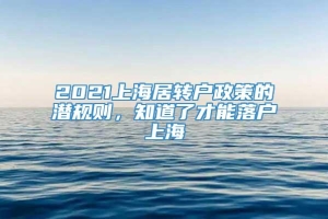 2021上海居转户政策的潜规则，知道了才能落户上海