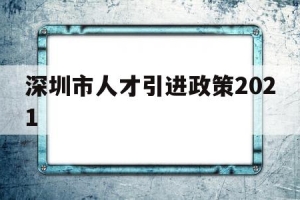 深圳市人才引进政策2021(深圳市人才引进政策2022补贴)