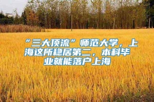 “三大顶流”师范大学，上海这所稳居第二，本科毕业就能落户上海