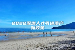 2022深圳人才引进落户新政策