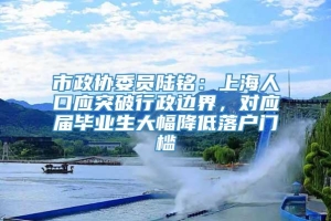 市政协委员陆铭：上海人口应突破行政边界，对应届毕业生大幅降低落户门槛