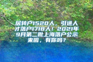 居转户1520人，引进人才落户1718人！2021年9月第二批上海落户公示来啦，有你吗？