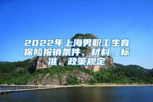 2022年上海男职工生育保险报销条件、材料、标准、政策规定