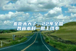 差距太大了，22年全国各省本科一批上线率