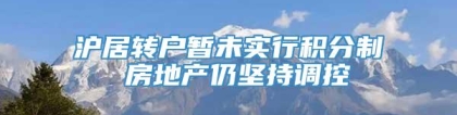 沪居转户暂未实行积分制 房地产仍坚持调控