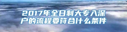 2017年全日制大专入深户的流程要符合什么条件