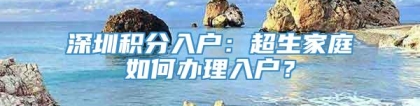 深圳积分入户：超生家庭如何办理入户？