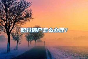 积分落户怎么办理？