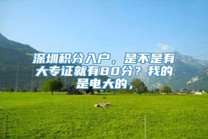 深圳积分入户，是不是有大专证就有80分？我的是电大的，