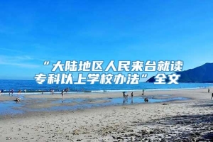 “大陆地区人民来台就读专科以上学校办法”全文