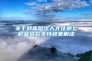 关于对高层次人才住房公积金贷款支持政策解读