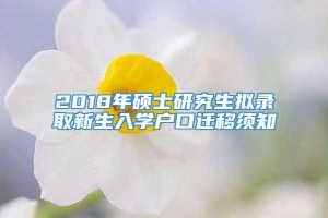 2018年硕士研究生拟录取新生入学户口迁移须知