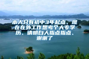 本人只有初中3年起点、现在在外工作想考个大专学历、请明白人指点指点、谢谢了