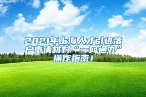 2021年上海人才引进落户申请材料“一网通办”操作指南！