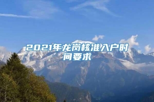 2021年龙岗核准入户时间要求