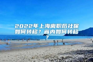 2022年上海离职后社保如何转移？省内如何转移？