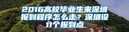 2016高校毕业生来深圳报到程序怎么走？深圳设11个报到点