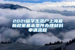 2021留学生落户上海最新政策基本条件办理材料申请流程