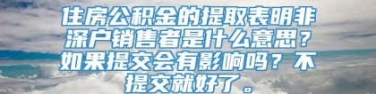 住房公积金的提取表明非深户销售者是什么意思？如果提交会有影响吗？不提交就好了。