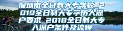 深圳市全日制大专学校_2019全日制大专学历人深户要求_2018全日制大专入深户条件及流程