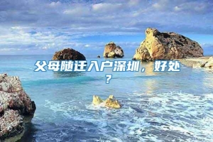 父母随迁入户深圳，好处？