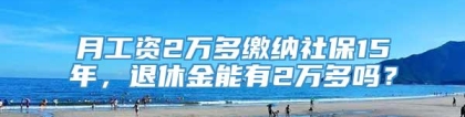 月工资2万多缴纳社保15年，退休金能有2万多吗？