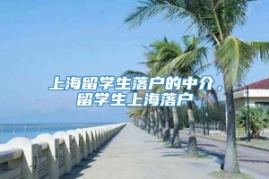 上海留学生落户的中介，留学生上海落户