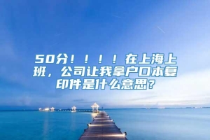 50分！！！！在上海上班，公司让我拿户口本复印件是什么意思？