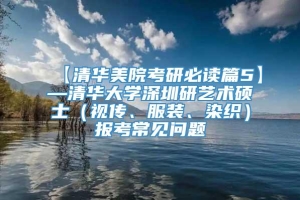 【清华美院考研必读篇5】—清华大学深圳研艺术硕士（视传、服装、染织）报考常见问题