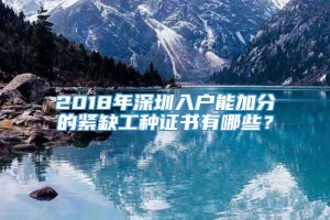 2018年深圳入户能加分的紧缺工种证书有哪些？