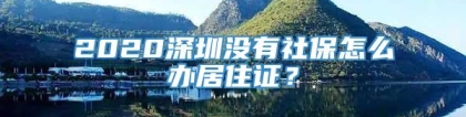 2020深圳没有社保怎么办居住证？