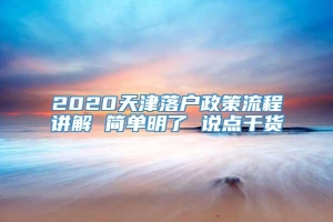 2020天津落户政策流程讲解 简单明了 说点干货