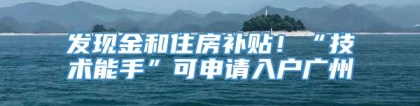 发现金和住房补贴！“技术能手”可申请入户广州