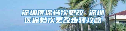 深圳医保档次更改 深圳医保档次更改步骤攻略