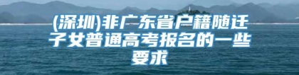 (深圳)非广东省户籍随迁子女普通高考报名的一些要求