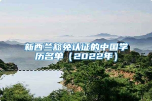 新西兰豁免认证的中国学历名单（2022年）