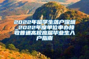 2022年留学生落户深圳_2022年度单位申办接收普通高校应届毕业生入户指南