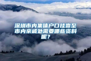 深圳市内集体户口挂靠至市内亲戚处需要哪些资料呢？