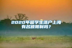 2020年留学生落户上海有名额限制吗？