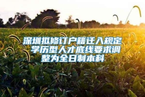 深圳拟修订户籍迁入规定 学历型人才底线要求调整为全日制本科