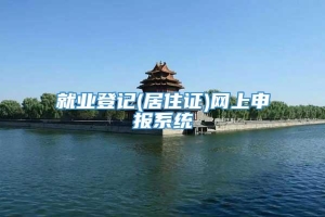 就业登记(居住证)网上申报系统