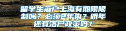 留学生落户上海有期限限制吗？必须2年内？明年还有落户政策吗？