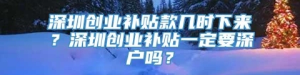 深圳创业补贴款几时下来？深圳创业补贴一定要深户吗？