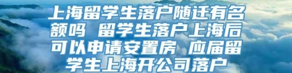 上海留学生落户随迁有名额吗 留学生落户上海后可以申请安置房 应届留学生上海开公司落户