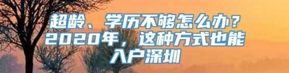 超龄、学历不够怎么办？2020年，这种方式也能入户深圳