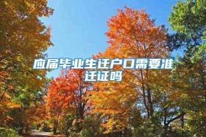 应届毕业生迁户口需要准迁证吗