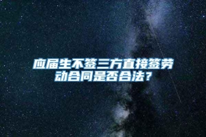 应届生不签三方直接签劳动合同是否合法？