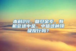 本科211，复旦金专，有机会进中金、中信这种顶级投行吗？