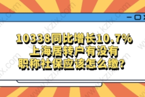 10338同比增长10.7%，上海居转户有没有职称社保应该怎么缴？