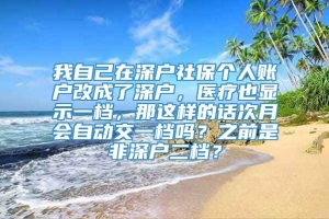 我自己在深户社保个人账户改成了深户，医疗也显示一档，那这样的话次月会自动交一档吗？之前是非深户二档？